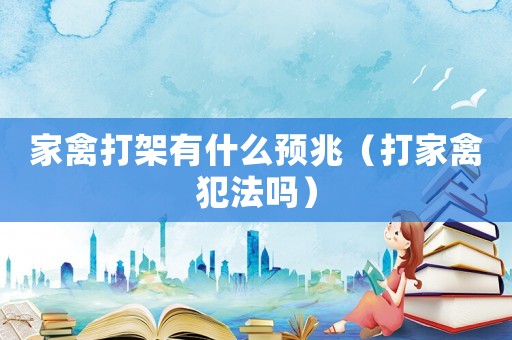 家禽打架有什么預(yù)兆（打家禽犯法嗎）