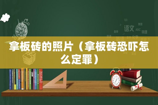 拿板磚的照片（拿板磚恐嚇怎么定罪）