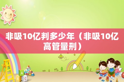 非吸10億判多少年（非吸10億高管量刑）