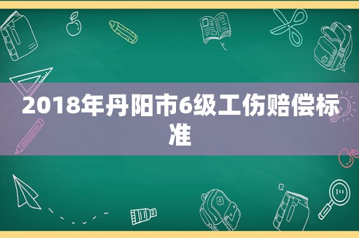 2018年丹陽市6級工傷賠償標準