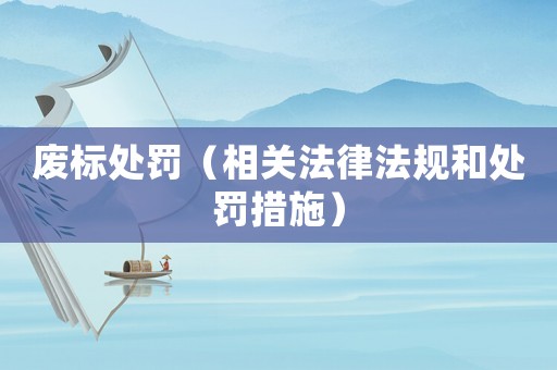 廢標(biāo)處罰（相關(guān)法律法規(guī)和處罰措施）