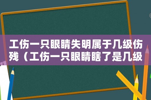 工傷一只眼睛失明屬于幾級傷殘（工傷一只眼睛瞎了是幾級傷殘）