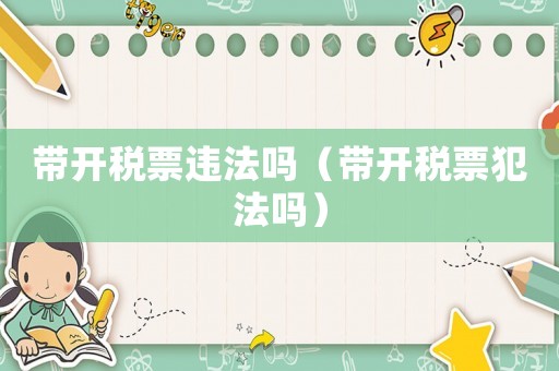 帶開稅票違法嗎（帶開稅票犯法嗎）