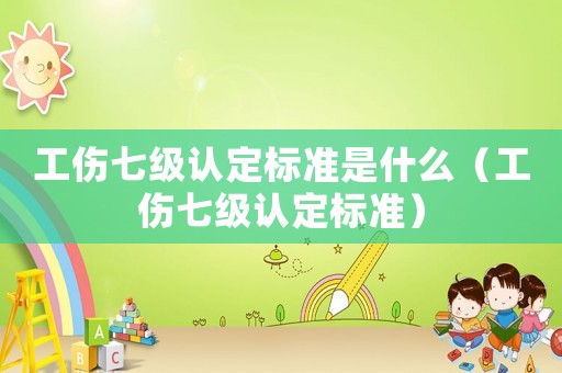 工傷七級認定標準是什么（工傷七級認定標準）