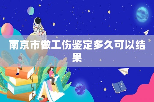 南京市做工傷鑒定多久可以結果