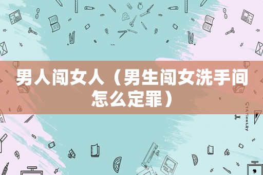 男人闖女人（男生闖女洗手間怎么定罪）
