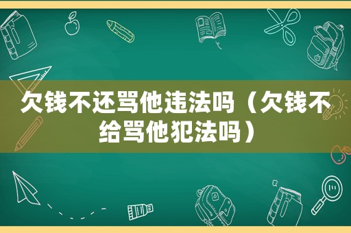 欠錢不還罵他違法嗎（欠錢不給罵他犯法嗎）