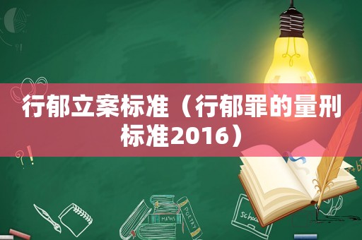行郁立案標準（行郁罪的量刑標準2016）