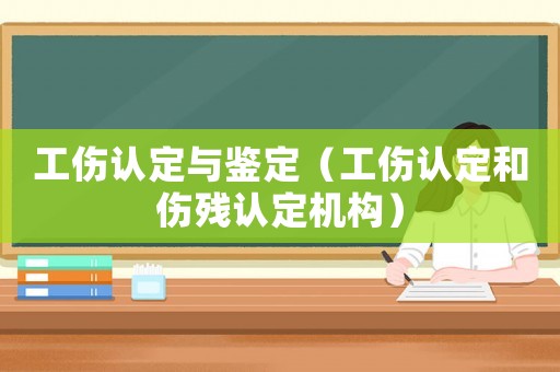 工傷認定與鑒定（工傷認定和傷殘認定機構(gòu)）