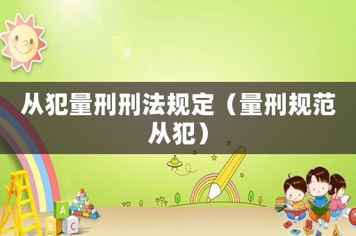 從犯量刑刑法規定（量刑規范從犯）