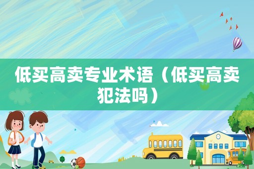 低買高賣專業(yè)術(shù)語（低買高賣犯法嗎）