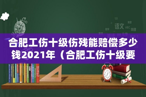合肥工傷十級傷殘能賠償多少錢2021年（合肥工傷十級要賠多少）