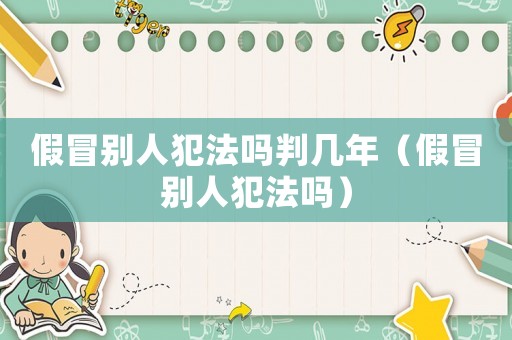 假冒別人犯法嗎判幾年（假冒別人犯法嗎）