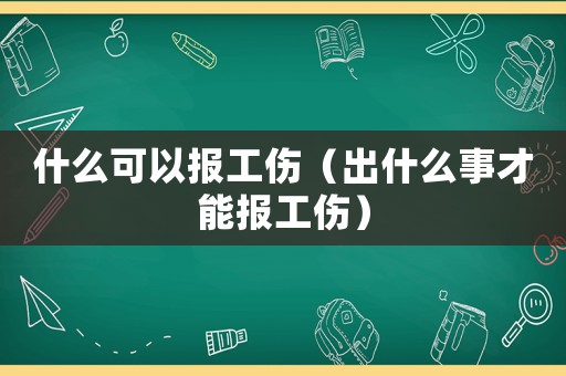 什么可以報工傷（出什么事才能報工傷）