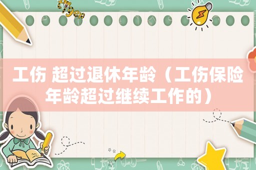 工傷 超過退休年齡（工傷保險(xiǎn)年齡超過繼續(xù)工作的）