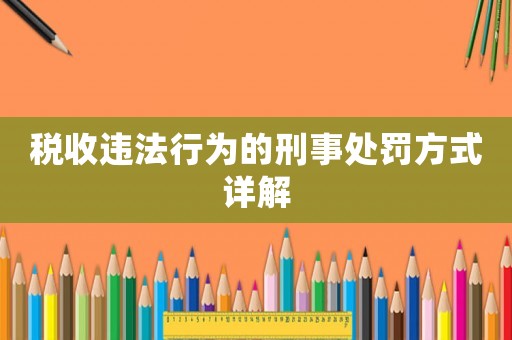稅收違法行為的刑事處罰方式詳解