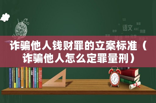 詐騙他人錢財罪的立案標準（詐騙他人怎么定罪量刑）