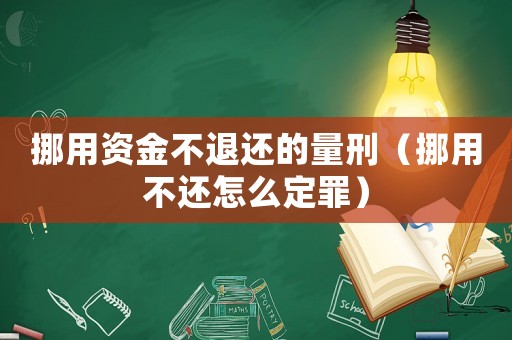 挪用資金不退還的量刑（挪用不還怎么定罪）