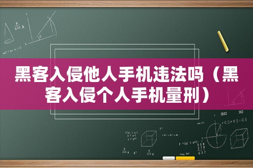 黑客入侵他人手機違法嗎（黑客入侵個人手機量刑）