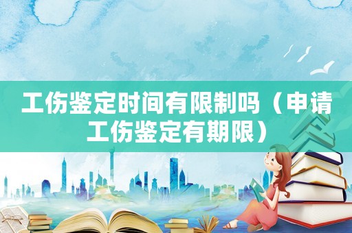 工傷鑒定時(shí)間有限制嗎（申請(qǐng)工傷鑒定有期限）