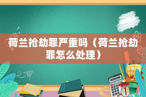 荷蘭搶劫罪嚴重嗎（荷蘭搶劫罪怎么處理）