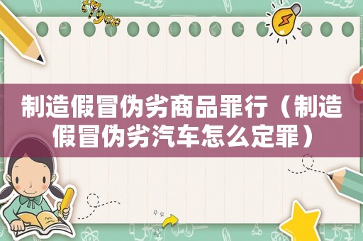 制造假冒偽劣商品罪行（制造假冒偽劣汽車怎么定罪）