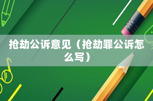 搶劫公訴意見(jiàn)（搶劫罪公訴怎么寫(xiě)）