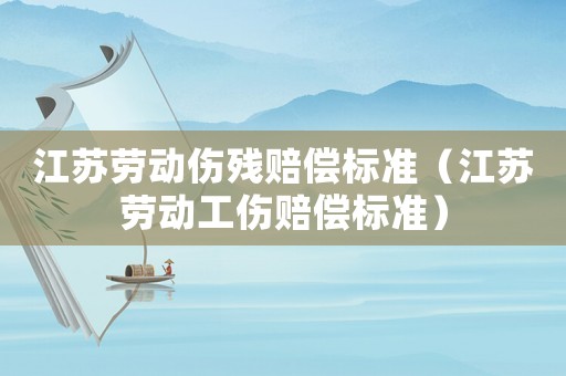 江蘇勞動傷殘賠償標準（江蘇勞動工傷賠償標準）