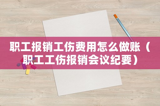 職工報銷工傷費用怎么做賬（職工工傷報銷會議紀要）