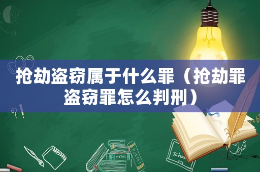 搶劫盜竊屬于什么罪（搶劫罪盜竊罪怎么判刑）