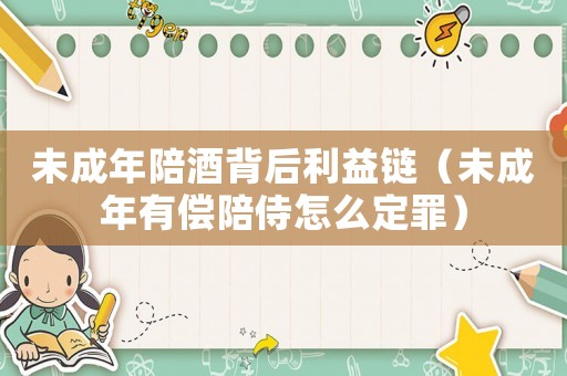 未成年陪酒背后利益鏈（未成年有償陪侍怎么定罪）