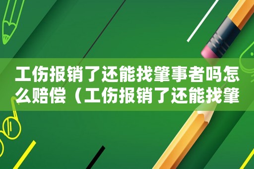 工傷報(bào)銷(xiāo)了還能找肇事者嗎怎么賠償（工傷報(bào)銷(xiāo)了還能找肇事者嗎）