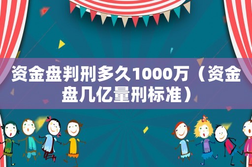 資金盤判刑多久1000萬（資金盤幾億量刑標準）
