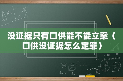 沒證據只有口供能不能立案（口供沒證據怎么定罪）