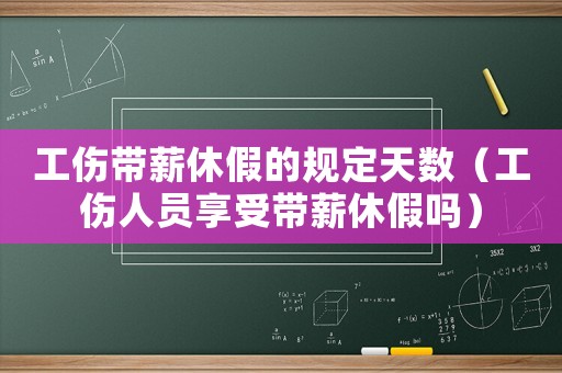 工傷帶薪休假的規(guī)定天數(shù)（工傷人員享受帶薪休假嗎）
