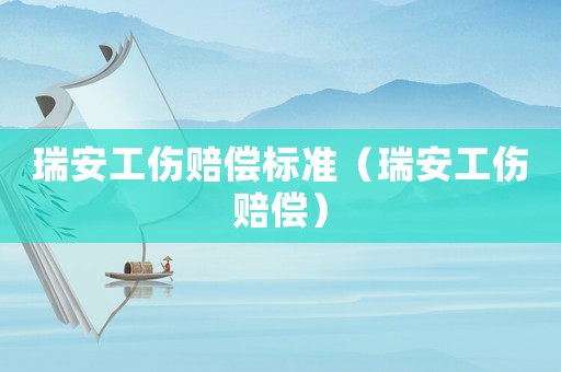 瑞安工傷賠償標準（瑞安工傷賠償）