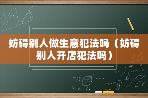 妨礙別人做生意犯法嗎（妨礙別人開店犯法嗎）