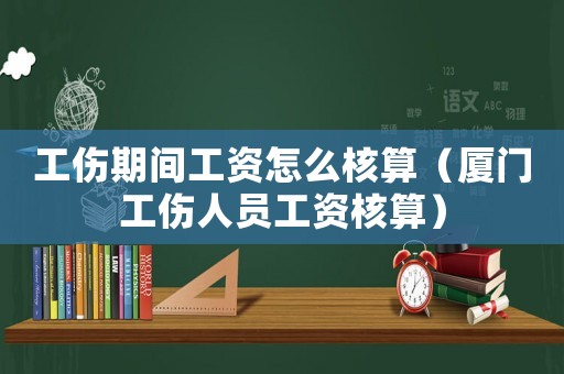 工傷期間工資怎么核算（廈門工傷人員工資核算）