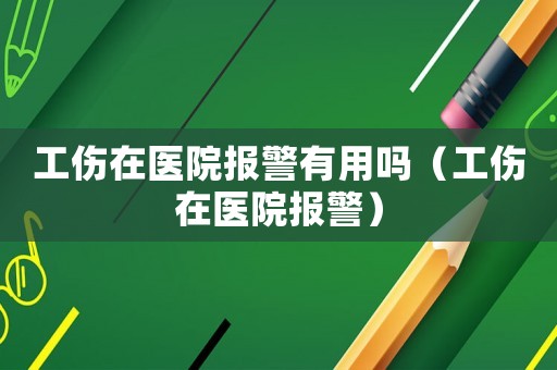 工傷在醫院報警有用嗎（工傷在醫院報警）