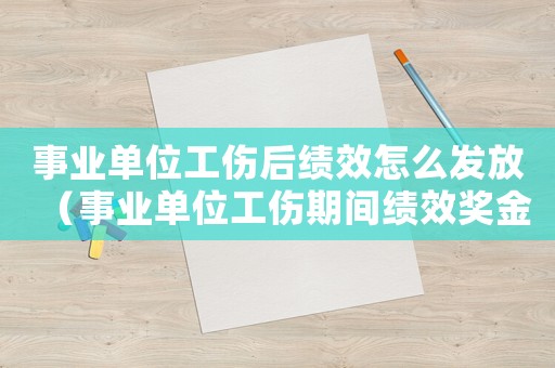 事業(yè)單位工傷后績(jī)效怎么發(fā)放（事業(yè)單位工傷期間績(jī)效獎(jiǎng)金）