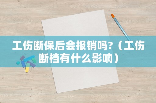 工傷斷保后會報銷嗎?（工傷斷檔有什么影響）