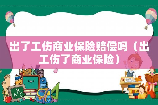 出了工傷商業保險賠償嗎（出工傷了商業保險）