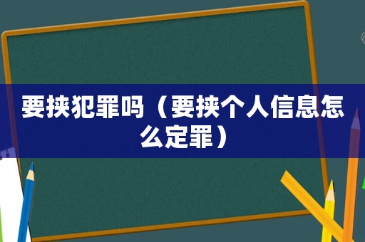要挾犯罪嗎（要挾個人信息怎么定罪）