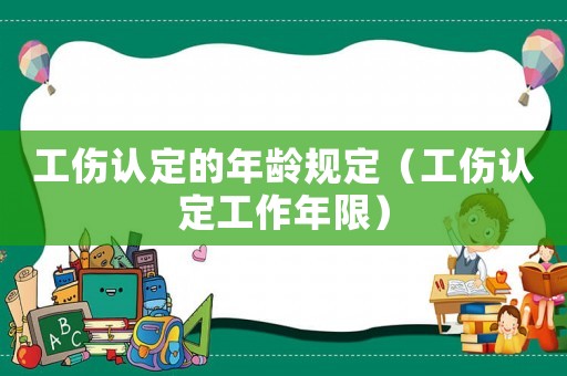 工傷認定的年齡規定（工傷認定工作年限）