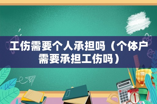 工傷需要個人承擔嗎（個體戶需要承擔工傷嗎）