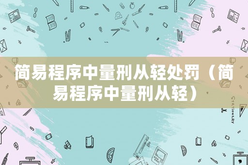 簡易程序中量刑從輕處罰（簡易程序中量刑從輕）