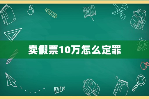 賣假票10萬怎么定罪