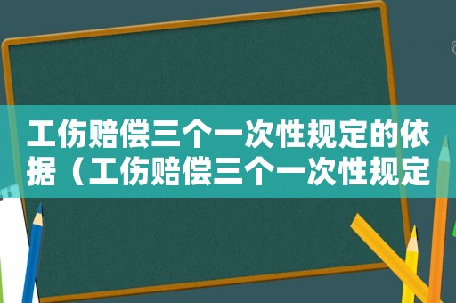 工傷賠償三個一次性規定的依據（工傷賠償三個一次性規定的）