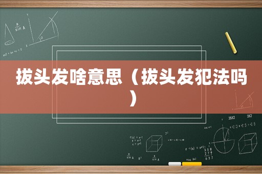 拔頭發啥意思（拔頭發犯法嗎）