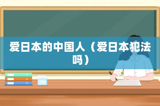 愛日本的中國人（愛日本犯法嗎）
